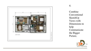 4.
Combine
Conventional
SketchUp
Views with
Dimensions to
help
Communicate
the Bigger
Picture. design
in 3D.
 