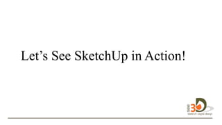 Let’s See SketchUp in Action!
to
design in 3D.
 