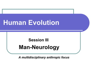 Human Evolution Session III  Man-Neurology A multidisciplinary anthropic focus   