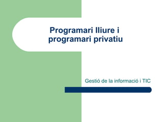 Programari lliure i  programari privatiu Gestió de la informació i TIC 