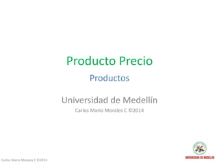 Carlos Mario Morales C ©2014
Producto Precio
Productos
Universidad de Medellín
Carlos Mario Morales C ©2014
 