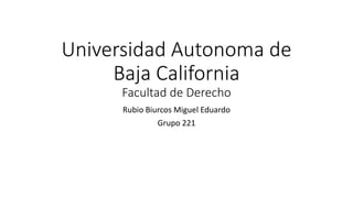 Universidad Autonoma de
Baja California
Facultad de Derecho
Rubio Biurcos Miguel Eduardo
Grupo 221
 