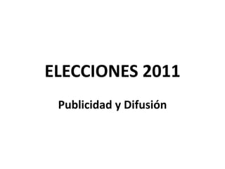 ELECCIONES 2011 Publicidad y Difusión 