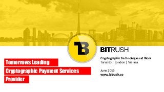 Cryptographic Technologies at Work
Toronto │ London │ Vienna
June 2016
www.bitrush.co
Tomorrows Leading
Cryptographic Payment Services
Provider
 