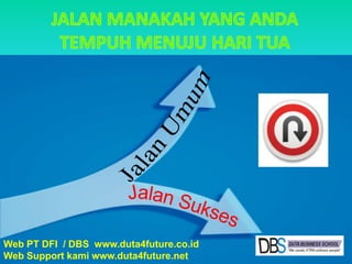 JALAN MANAKAH YANG ANDA TEMPUH MENUJU HARI TUAJalanUmumJalanSuksesWeb PT DFI  / DBS  www.duta4future.co.idWeb Support kami www.duta4future.net