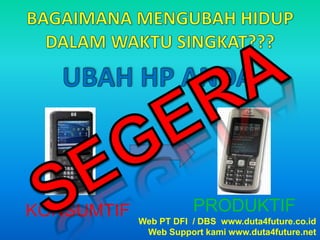 BAGAIMANA MENGUBAH HIDUP DALAM WAKTU SINGKAT???UBAH HP ANDASEGERAPRODUKTIFKONSUMTIFWeb PT DFI  / DBS  www.duta4future.co.idWeb Support kami www.duta4future.net