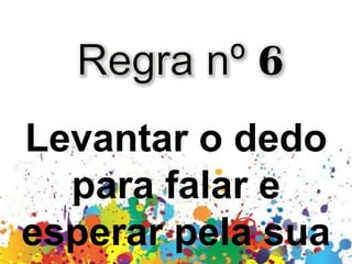 Levantar o dedo
para falar e
esperar pela sua
 