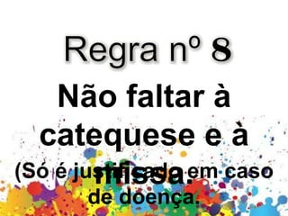 Não faltar à
catequese e à
missa.(Só é justificado em caso
de doença.
 