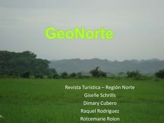 GeoNorte Revista Turística – Región Norte Giselle Schrills Dimary Cubero Raquel Rodríguez Rotcemarie Rolon 