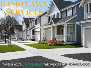 RAMO LAWN SERVICES MAKING YOUR  LANDSCAPINGTHE TALK OF THENEIGHBORHOOD  