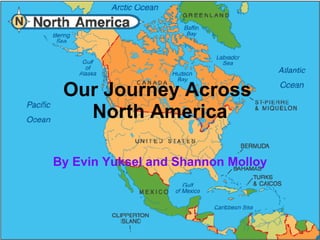 Our Journey Across  North America By Evin Yuksel and Shannon Molloy 