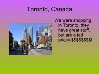 Toronto, Canada We were shopping in Toronto, they have great stuff, but are a tad pricey.$$$$$$$$!