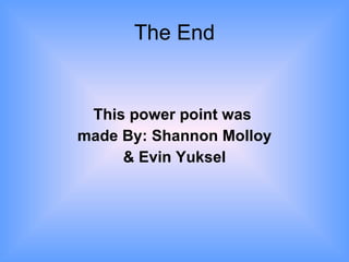 The End This power point was made By: Shannon Molloy & Evin Yuksel