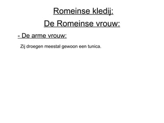 De Romeinse vrouw: - De arme vrouw:   Zij droegen meestal gewoon een tunica.  Romeinse kledij: 