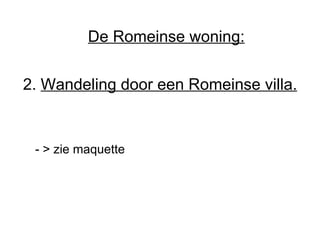 2.  Wandeling door een Romeinse villa. - > zie maquette De Romeinse woning: 