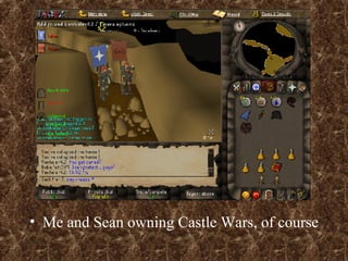 Me and Sean owning Castle Wars, of course 