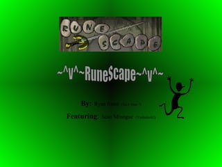 By:   Ryan Brust   (Sack Man 7) Featuring :   Sean Minogue   (Vanhalen62) ~^v^~RuneScape~^v^~ 