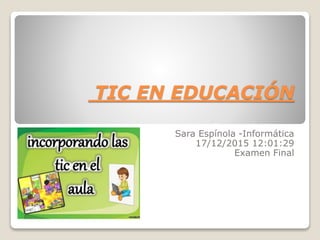 TIC EN EDUCACIÓN
Sara Espínola -Informática
17/12/2015 12:01:29
Examen Final
 