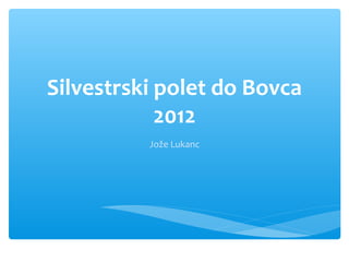 Silvestrski polet do Bovca
2012
Jože Lukanc

 