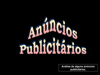 Anúncios  Publicitários Análise de alguns anúncios publicitários. 