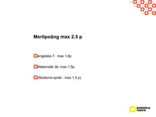 Meritpoäng max 2.5 p
engelska 7: max 1,0p
Matematik 3b: max 1,5p
(Moderna språk : max 1.5 p)
 
