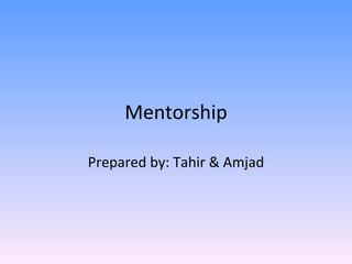 Mentorship Prepared by: Tahir & Amjad 