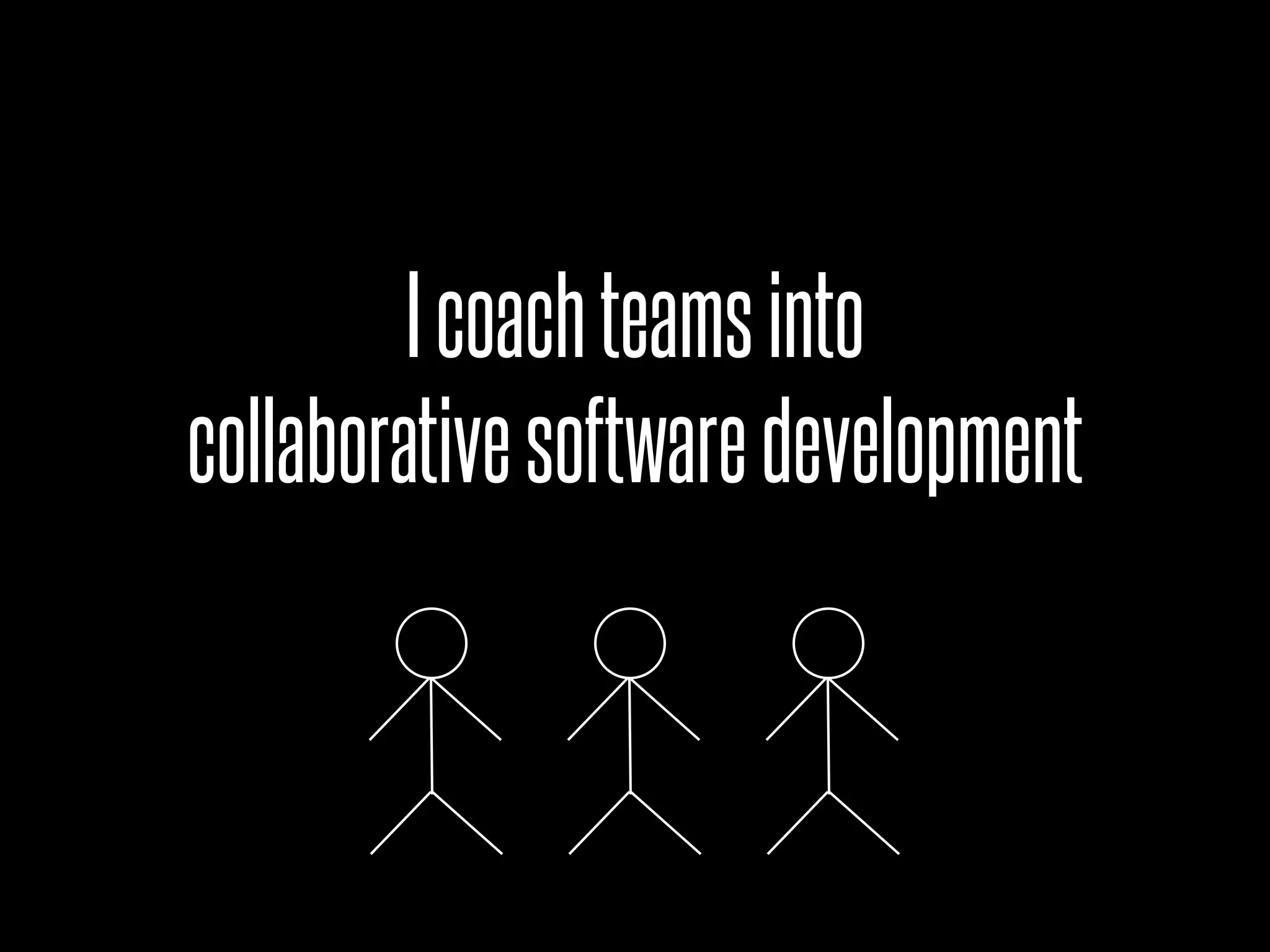 I coach teams into
collaborative software development
 