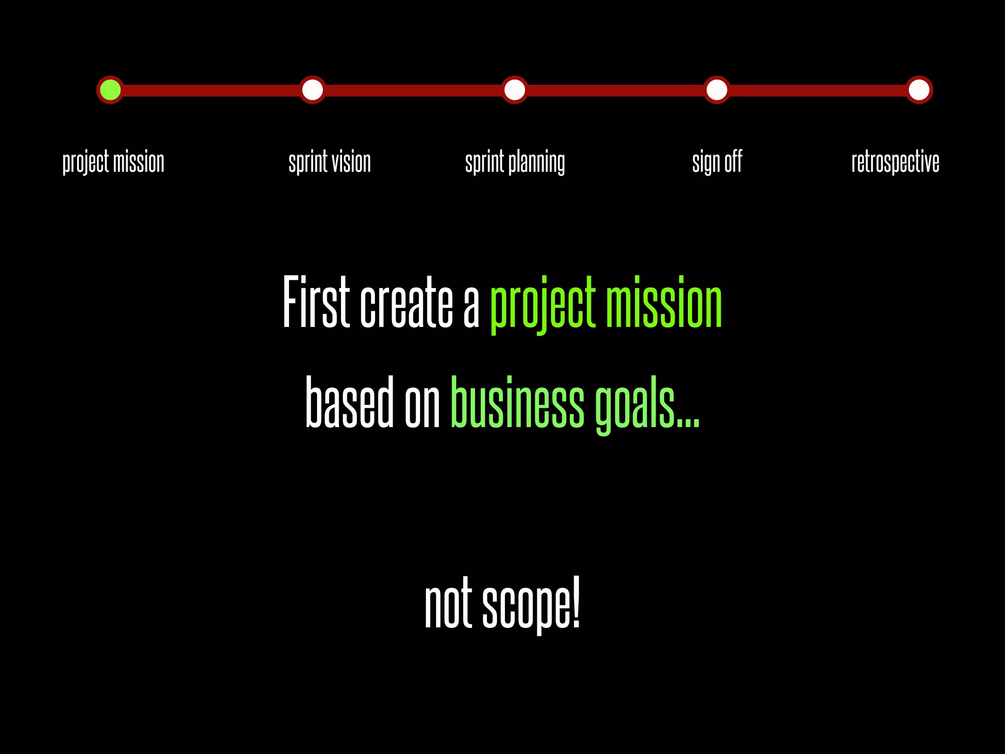 project mission   sprint vision     sprint planning   sign off   retrospective




                  First create a project mission
                    based on business goals...


                                  not scope!
 