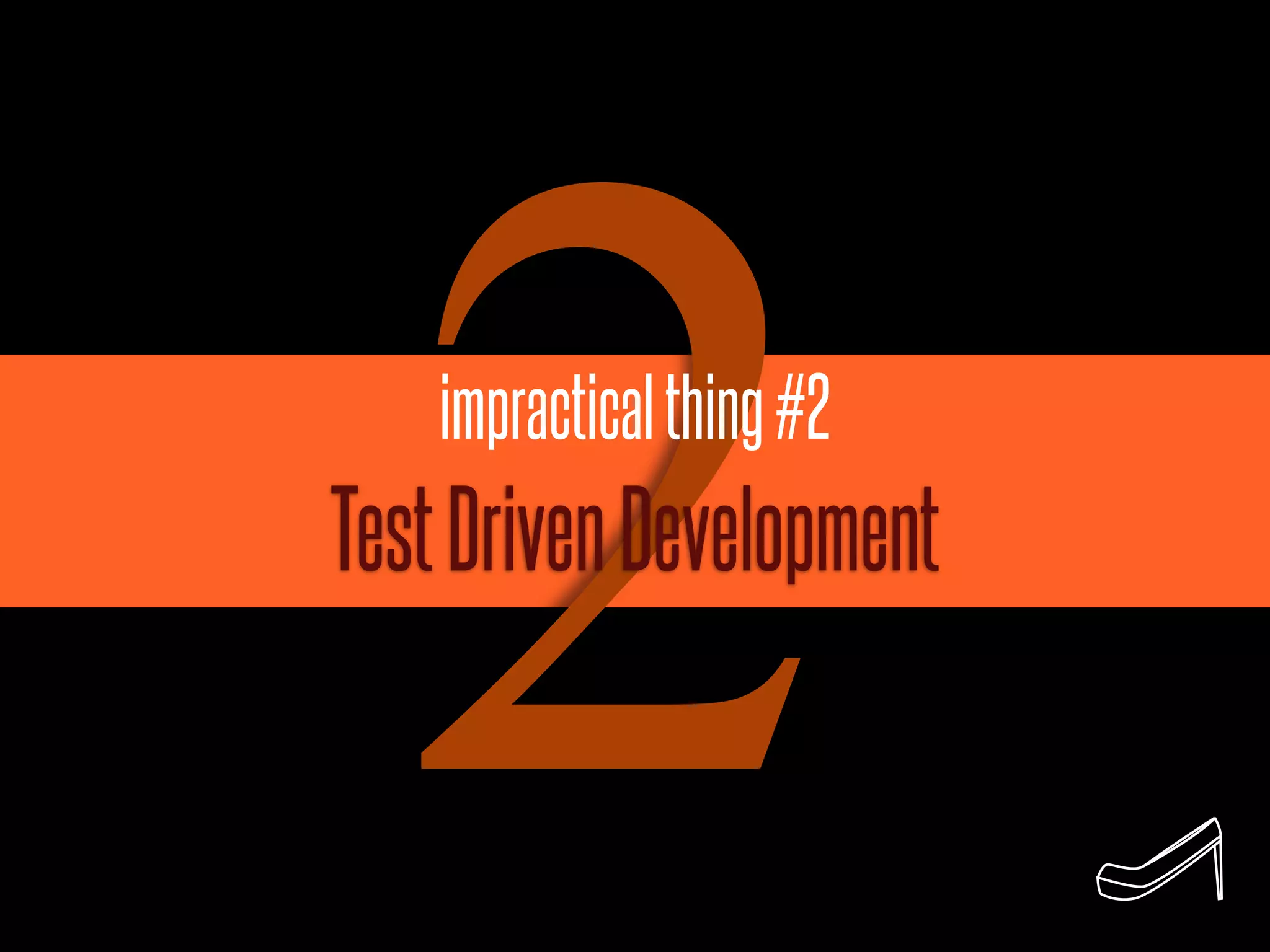 2 impractical thing #2
Test Driven Development
 