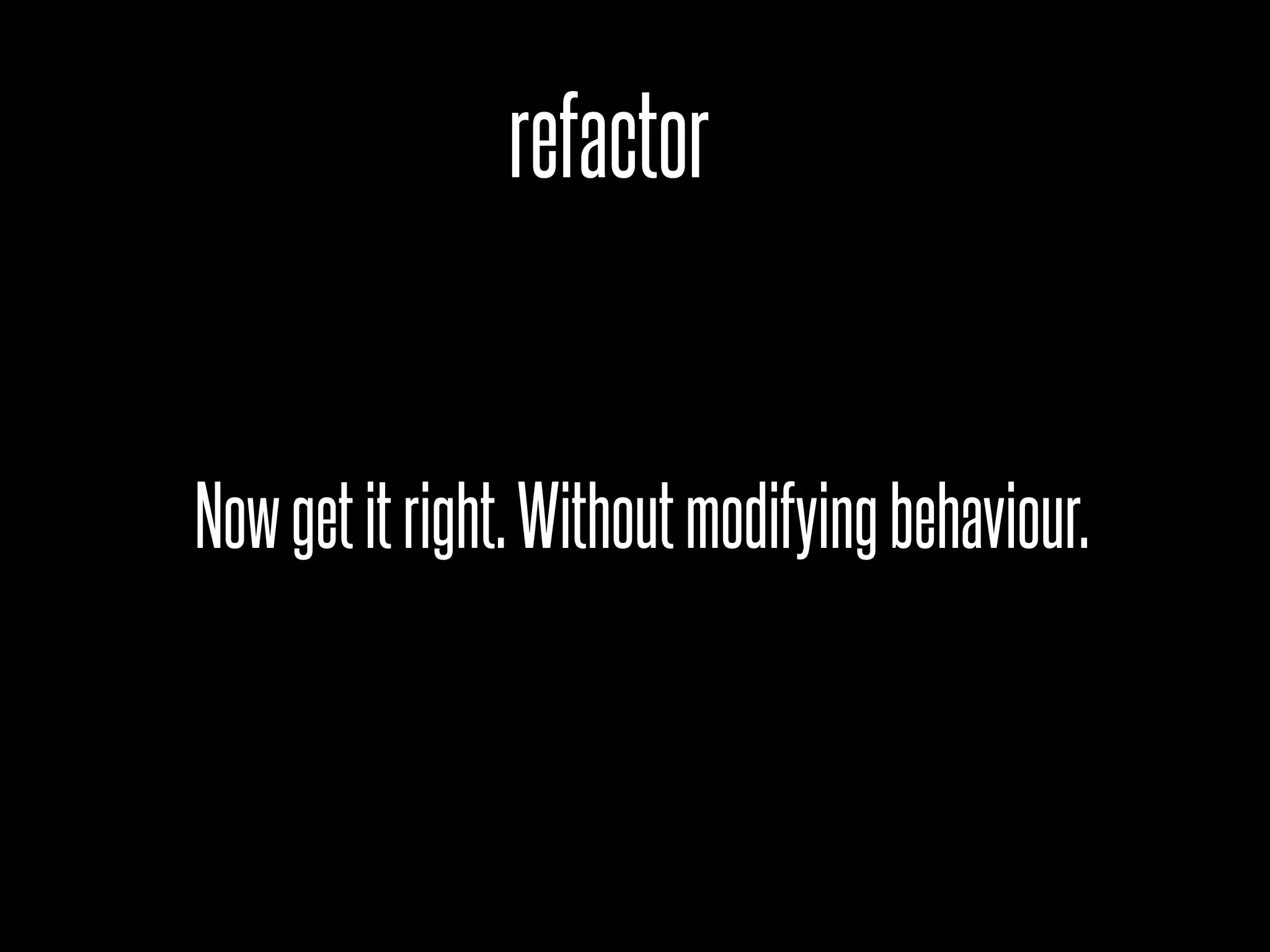 refactor


Now get it right. Without modifying behaviour.
 