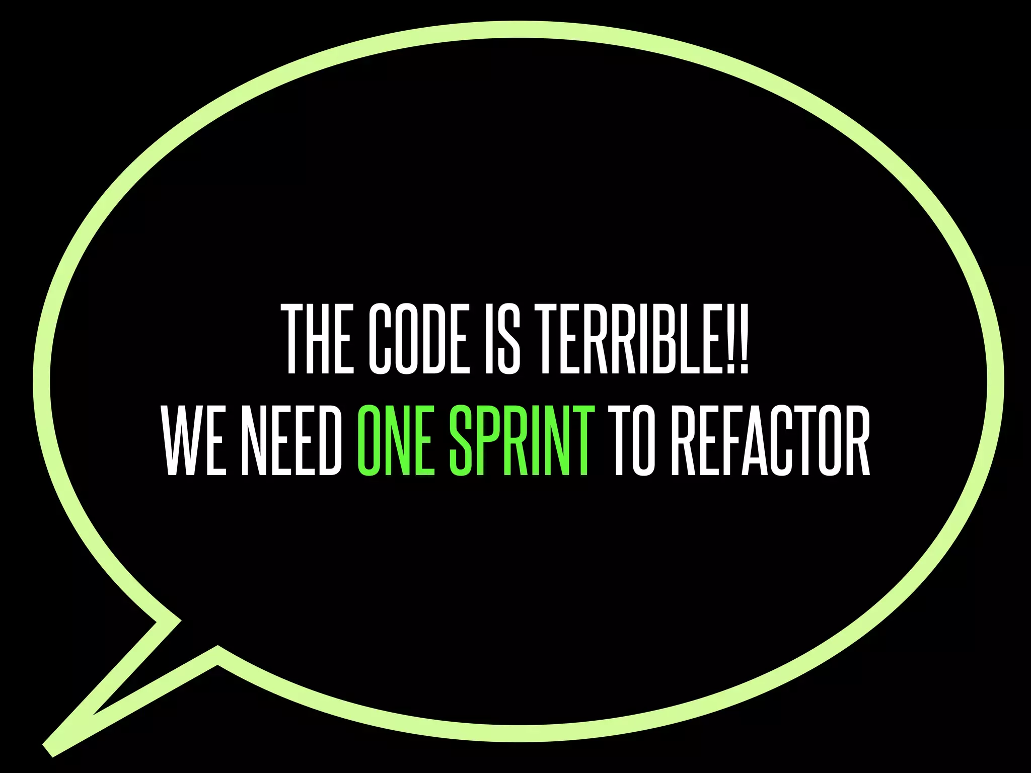 THE CODE IS TERRIBLE!!
WE NEED ONE SPRINT TO REFACTOR
 