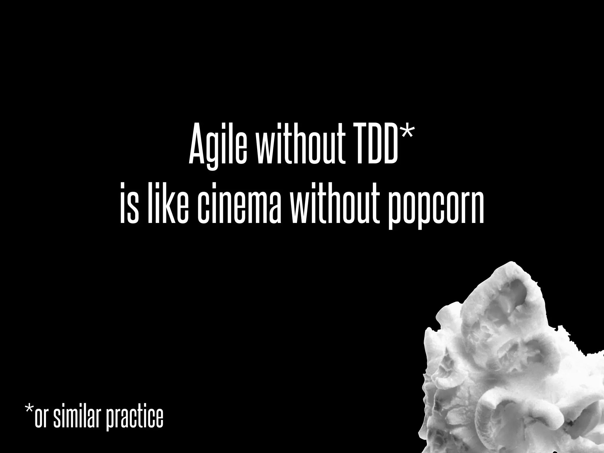Agile without TDD*
             is like cinema without popcorn



*or similar practice
 