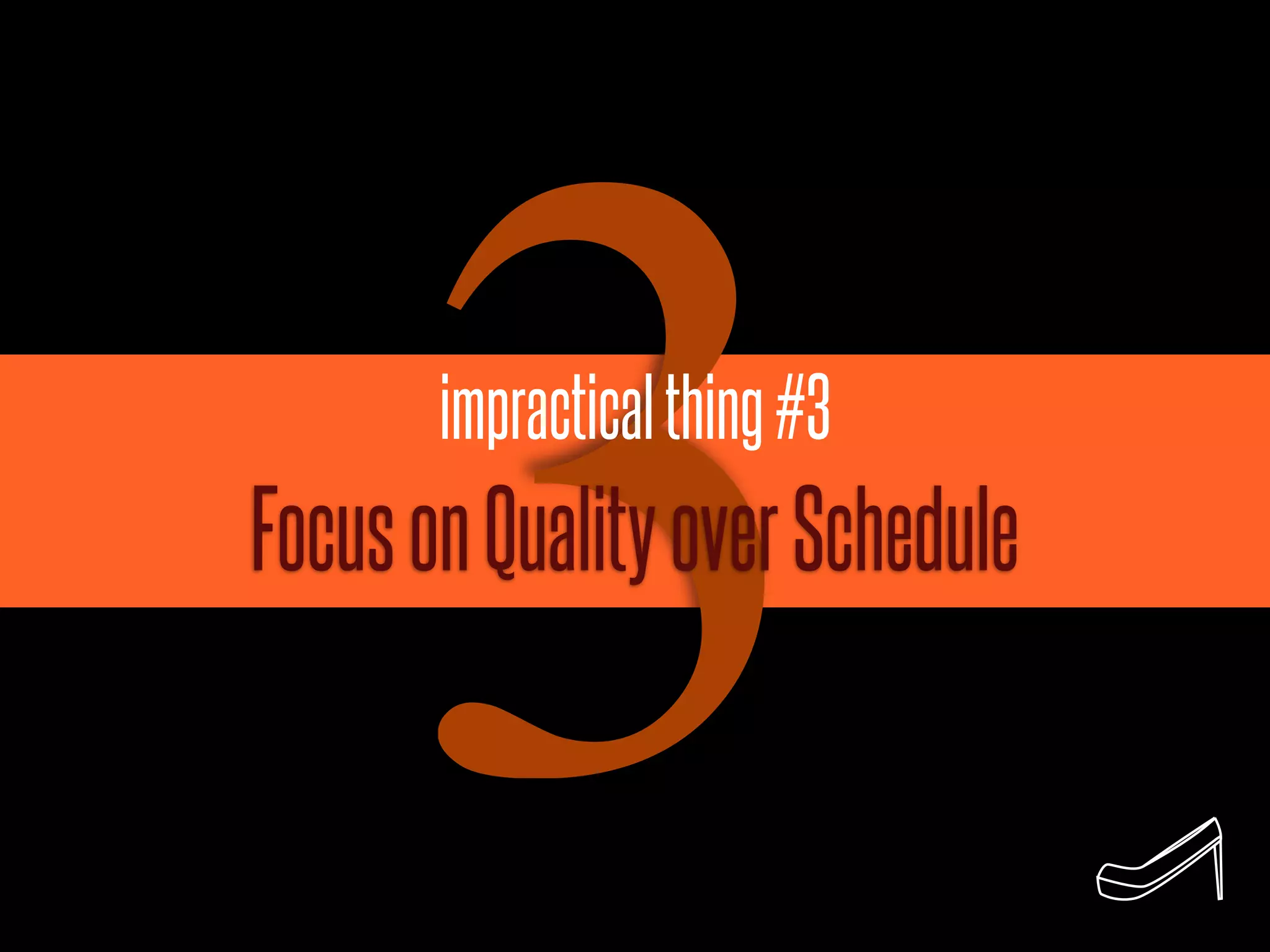 3 impractical thing #3
Focus on Quality over Schedule
 