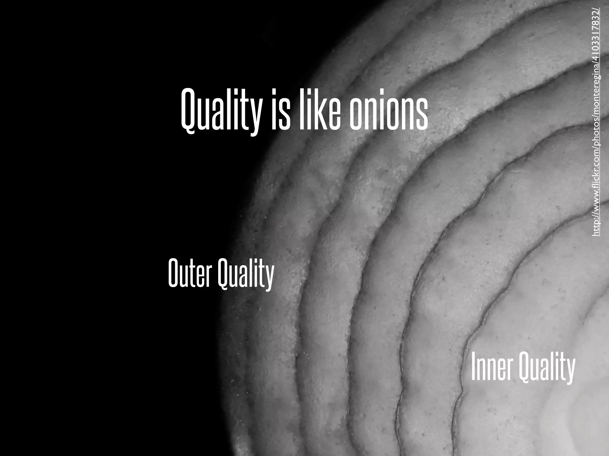 Outer Quality
                                                      Quality is like onions




Inner Quality




                                http://www.ﬂickr.com/photos/monteregina/4103317832/
 