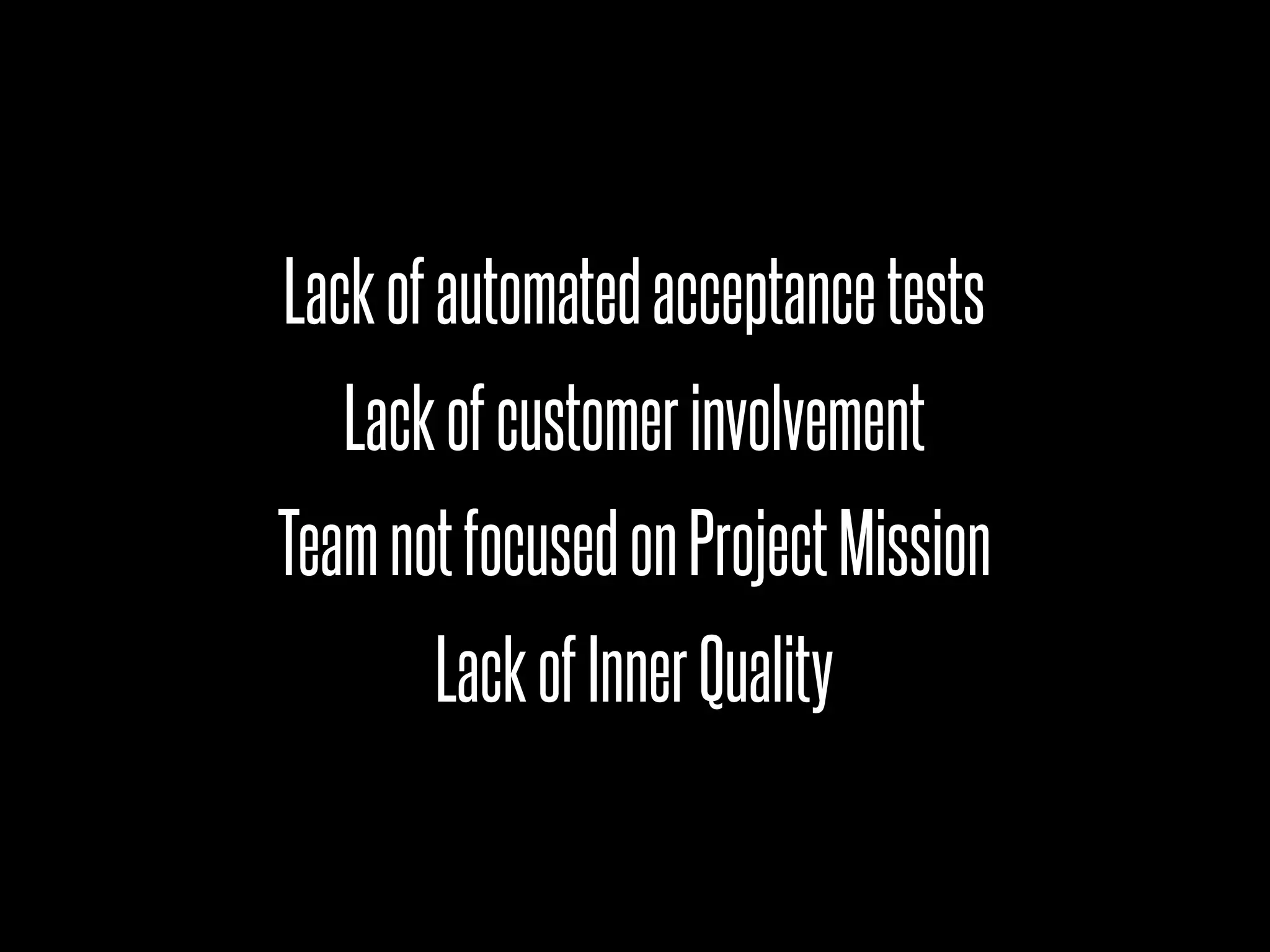 Lack of automated acceptance tests
   Lack of customer involvement
Team not focused on Project Mission
       Lack of Inner Quality
 