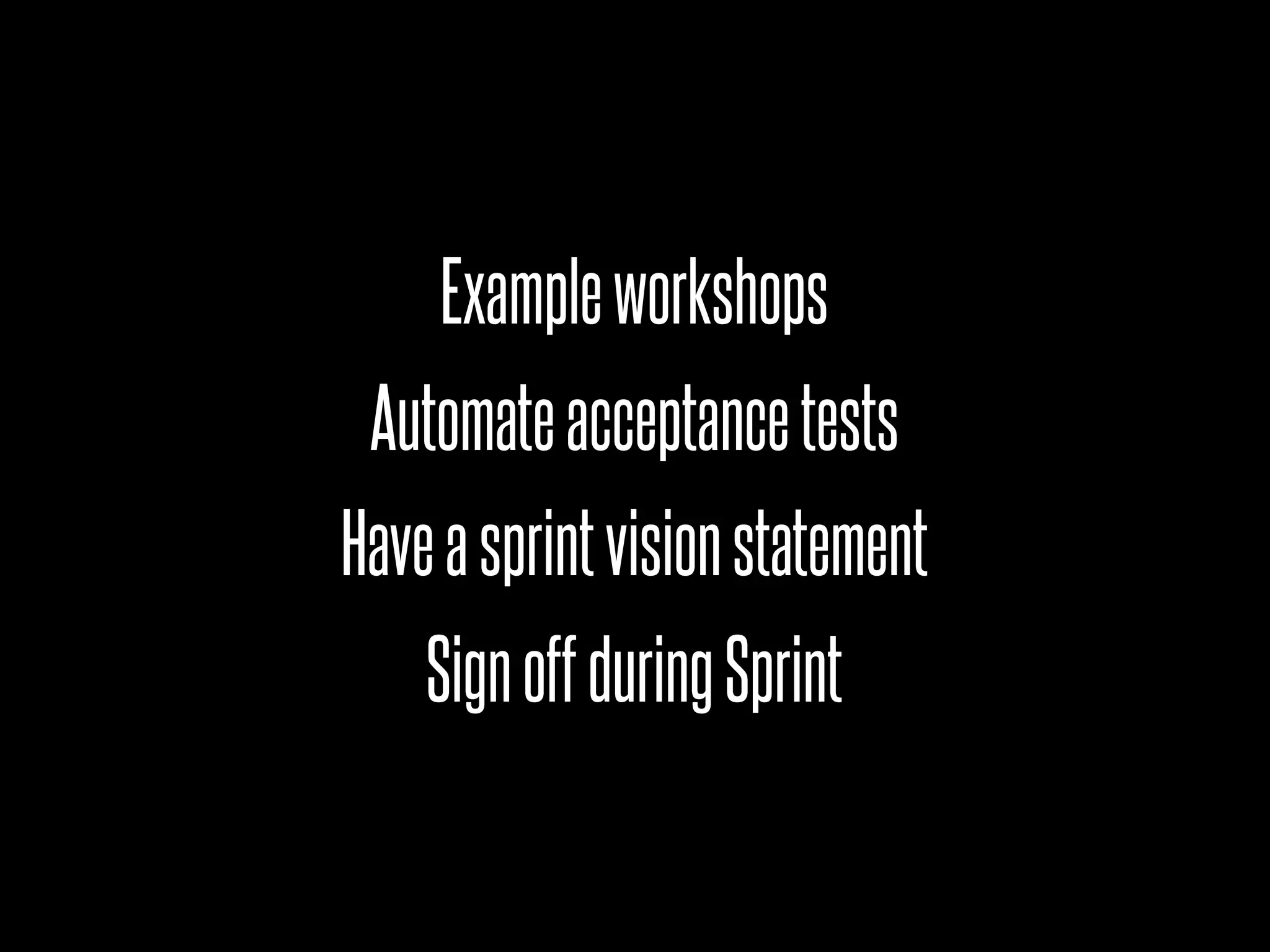 Example workshops
 Automate acceptance tests
Have a sprint vision statement
    Sign off during Sprint
 