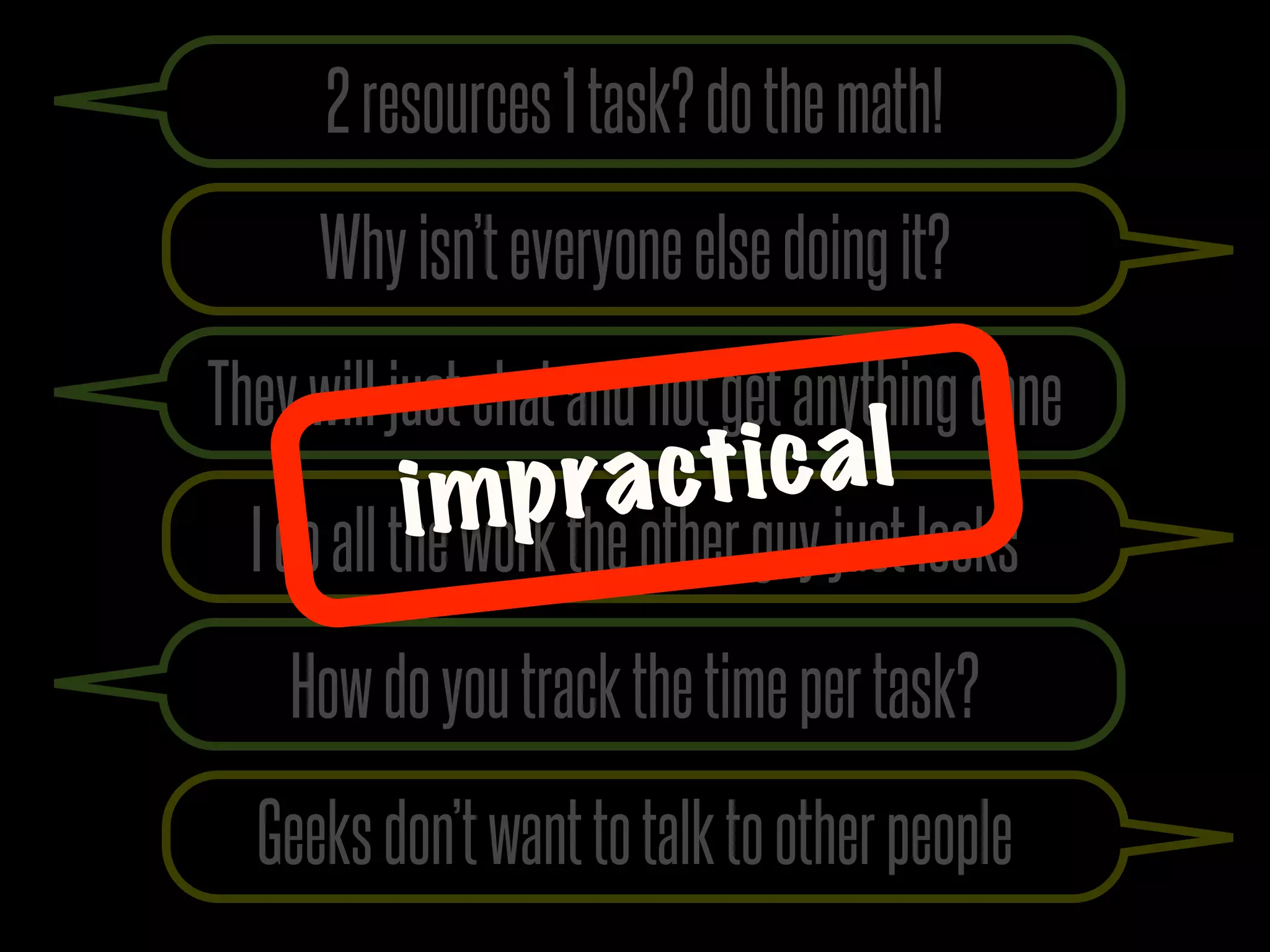 2 resources 1 task? do the math!
     Why isn’t everyone else doing it?
They will just chat and not get anything done
          i mp ra ct ic a l
  I do all the work the other guy just looks
    How do you track the time per task?
  Geeks don’t want to talk to other people
 