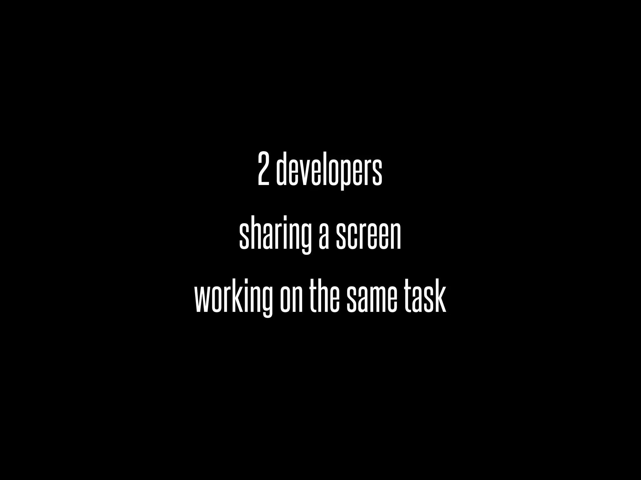 2 developers
    sharing a screen
working on the same task
 