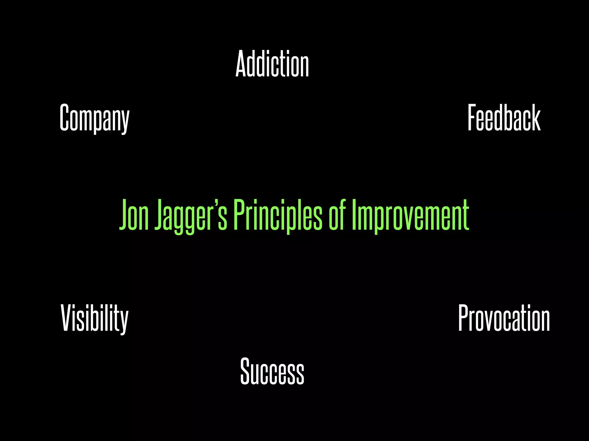 Addiction
Company                                      Feedback


        Jon Jagger’s Principles of Improvement

Visibility                                  Provocation
                     Success
 