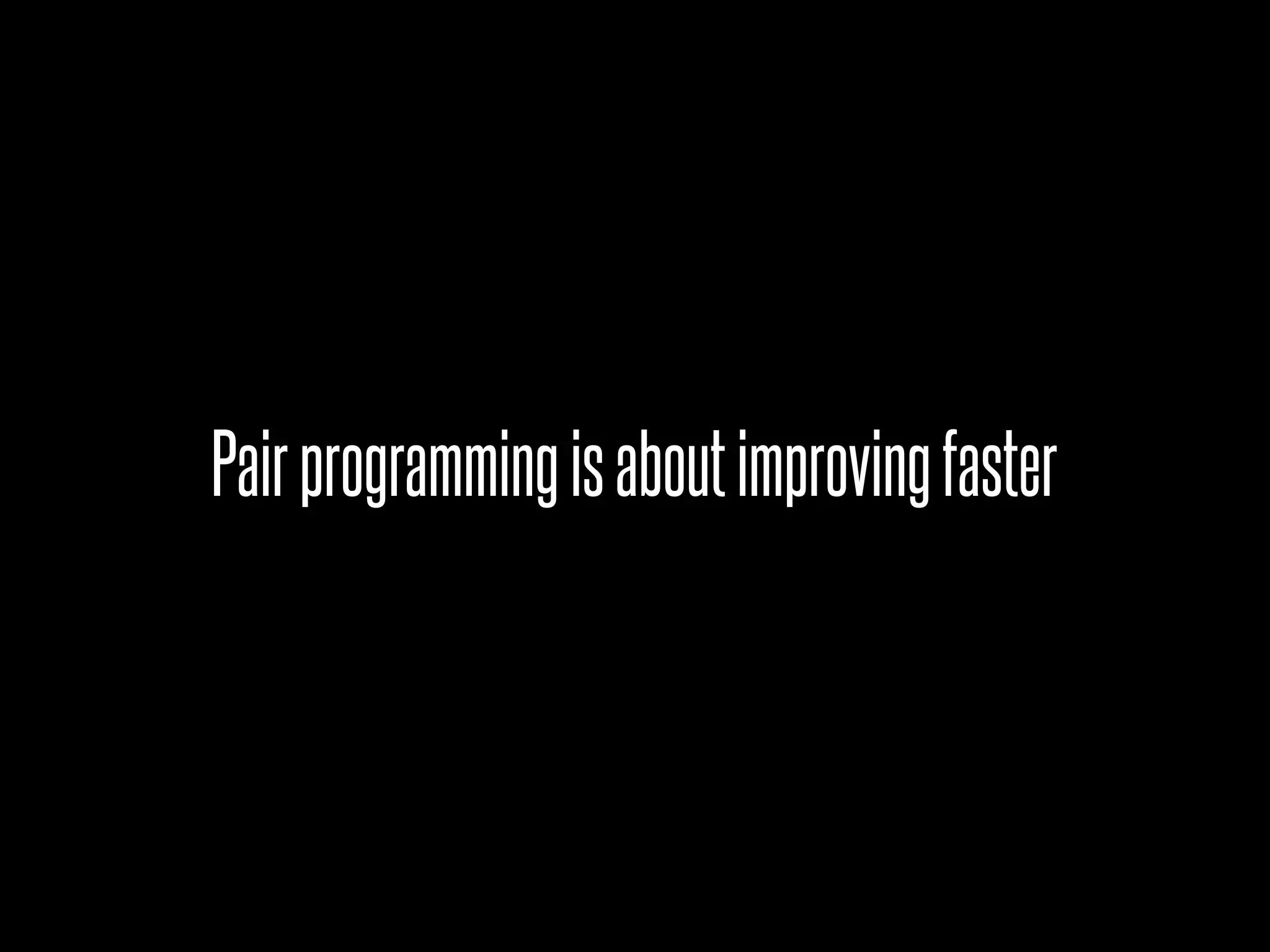 Pair programming is about improving faster
 
