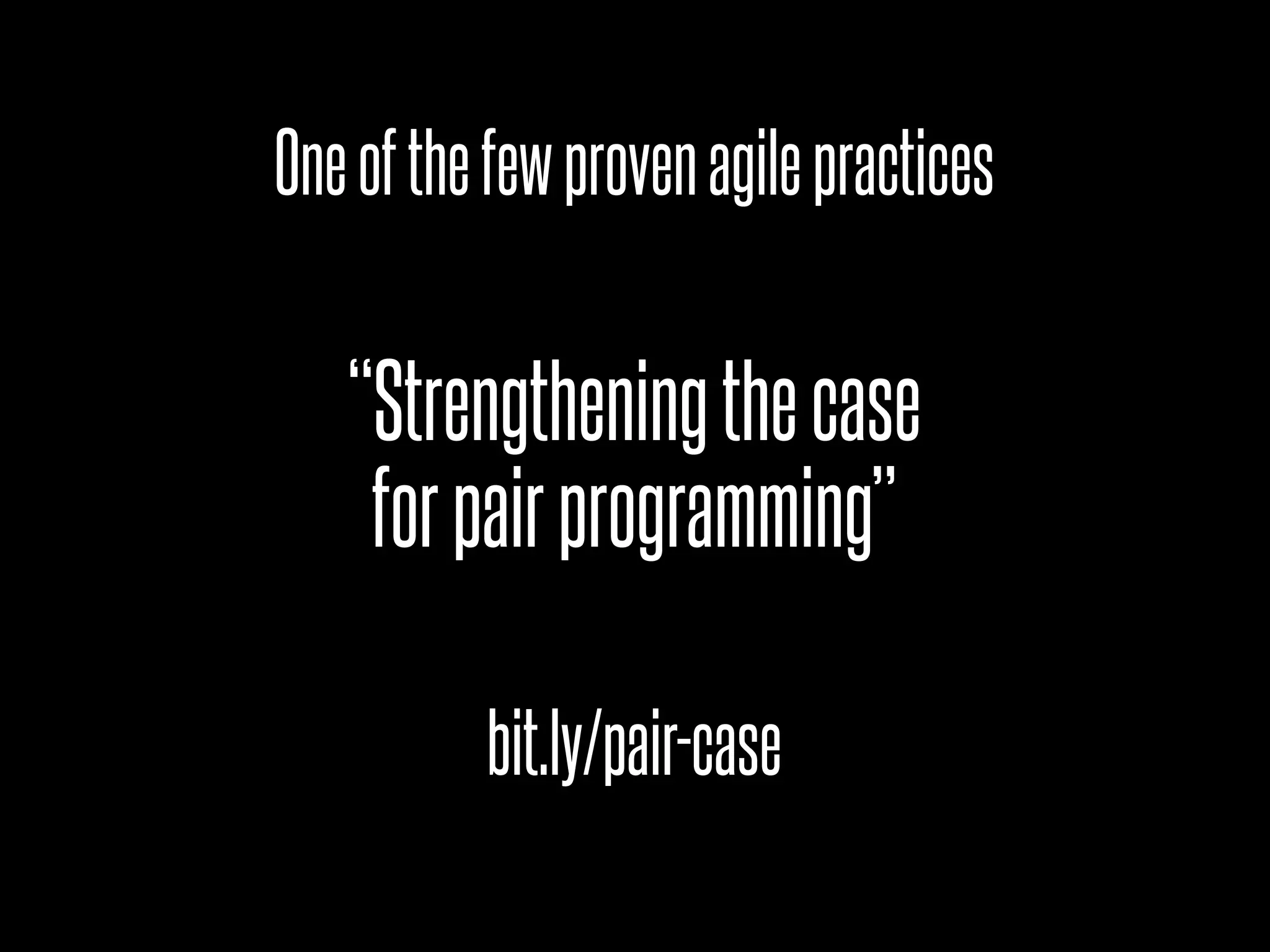 One of the few proven agile practices


   “Strengthening the case
    for pair programming”

          bit.ly/pair-case
 