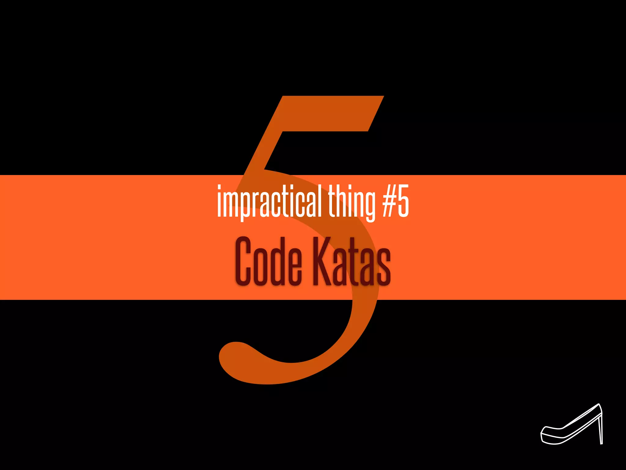 5
impractical thing #5
 Code Katas
 
