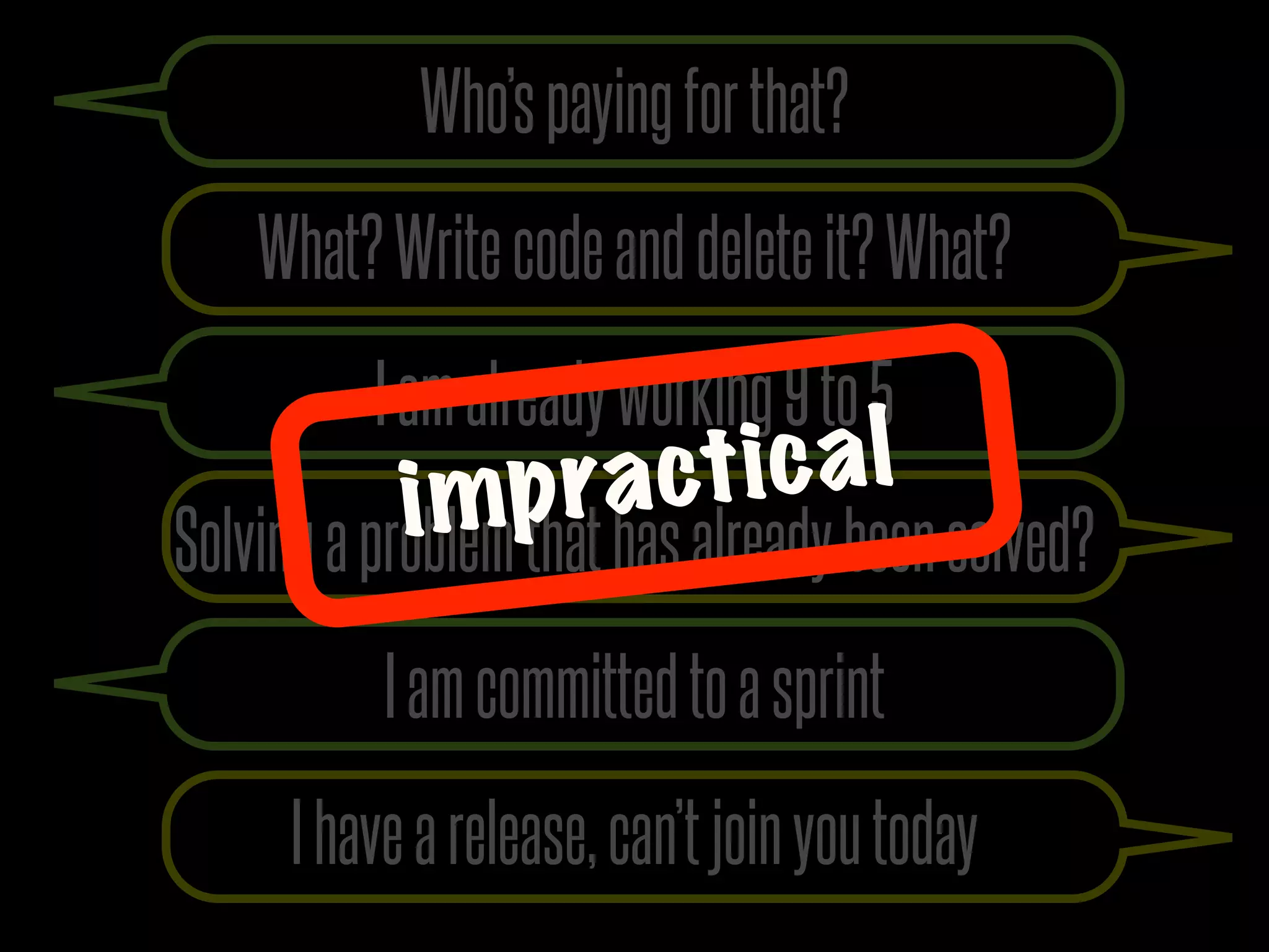 Who’s paying for that?
    What? Write code and delete it? What?
          I am already working 9 to 5
           i mp ra ct ic a l
Solving a problem that has already been solved?
          I am committed to a sprint
     I have a release, can’t join you today
 