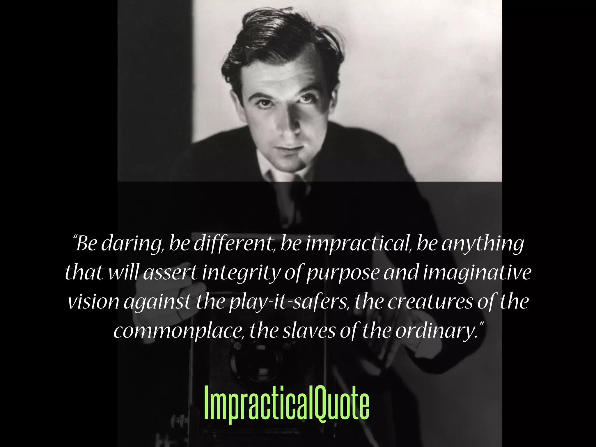 “Be daring, be different, be impractical, be anything
that will assert integrity of purpose and imaginative
vision against the play-it-safers, the creatures of the
      commonplace, the slaves of the ordinary.”


                ImpracticalQuote
 