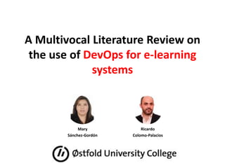 A Multivocal Literature Review on
the use of DevOps for e-learning
systems
Ricardo
Colomo-Palacios
Mary
Sánchez-Gordón
 