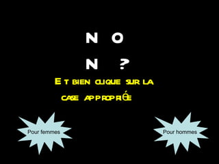 N O
N ?
E t bien clique sur la
case appr iée
opr
Pour femmes Pour hommes