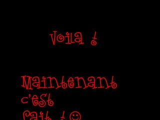 Voila !
Maintenant
c’est