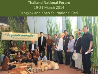 Thailand National Forum 
19-21 March 2014 
Bangkok and Khao Yai National Park 
 
