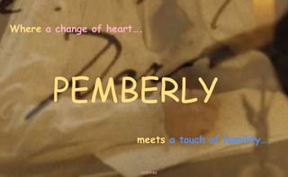 Where a change of heart….
meets a touch of humility….
PEMBERLY
nishiraa
 