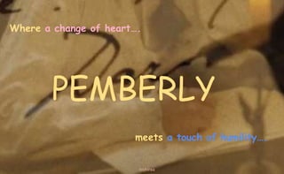 Where a change of heart….
meets a touch of humility….
PEMBERLY
nishiraa
 